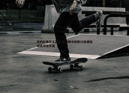 问鼎娱乐-你的投票定义英雄 直播吧中超第16轮最佳球员评选开启