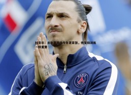 问鼎娱乐-科贝尔：去年夏天比今年更紧张，恢复和训练一样重要