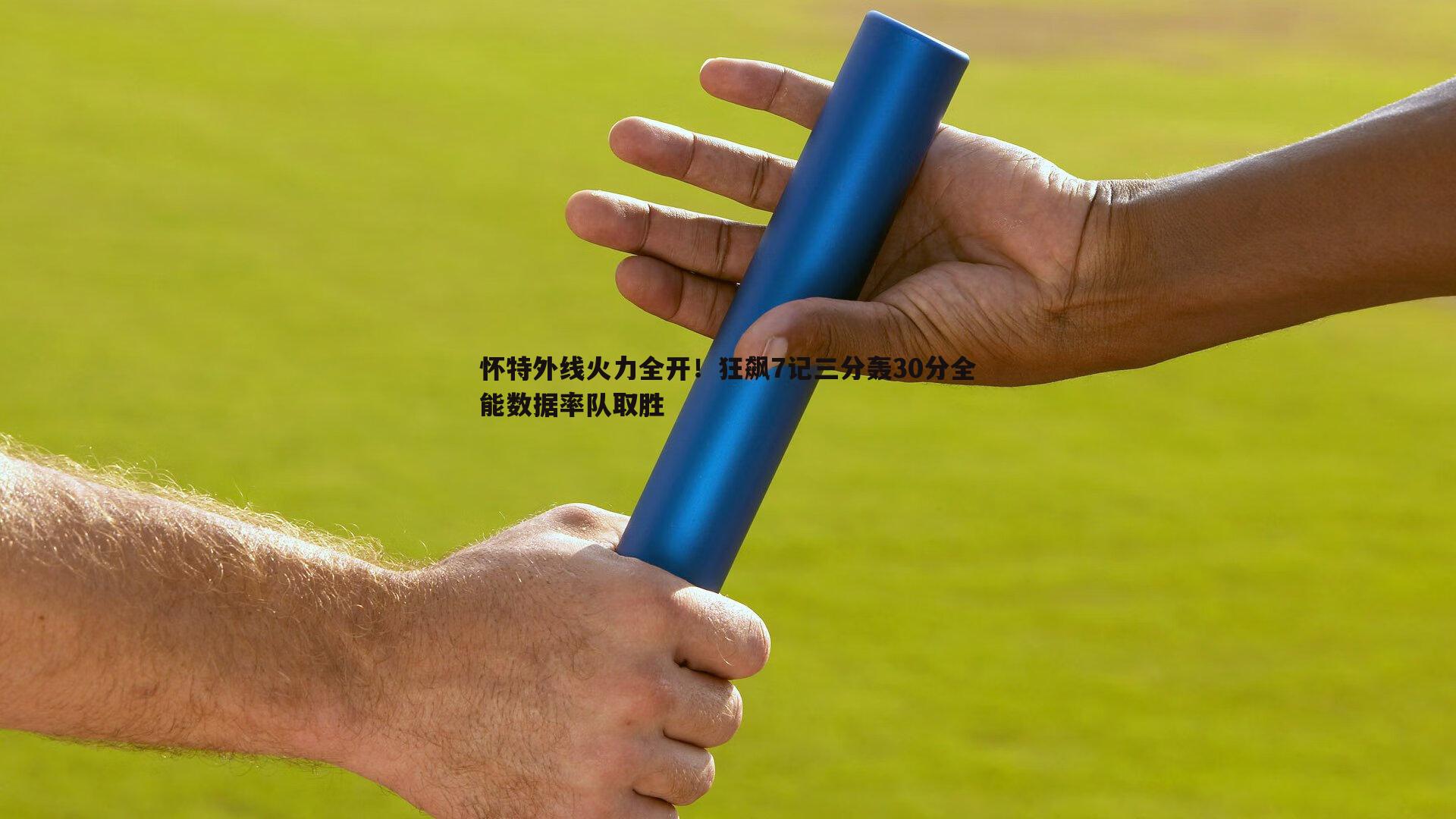 怀特外线火力全开！狂飙7记三分轰30分全能数据率队取胜