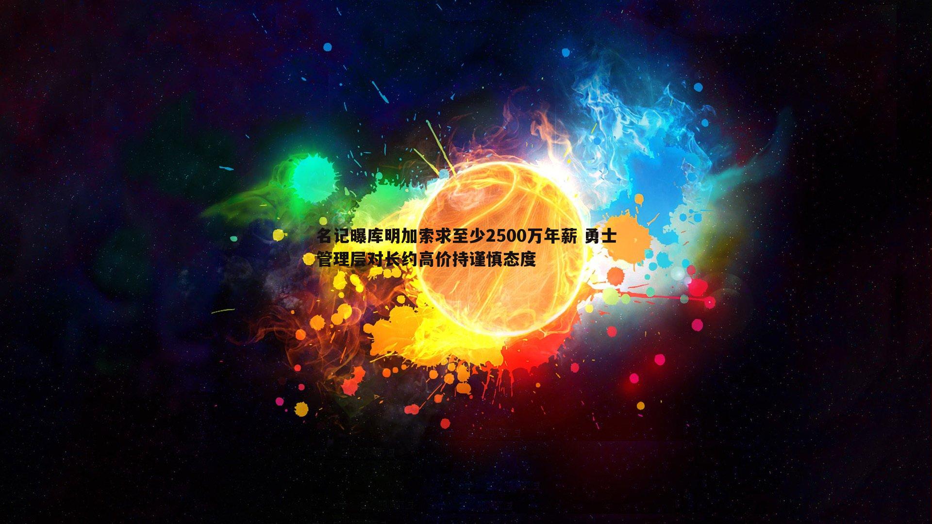 名记曝库明加索求至少2500万年薪 勇士管理层对长约高价持谨慎态度