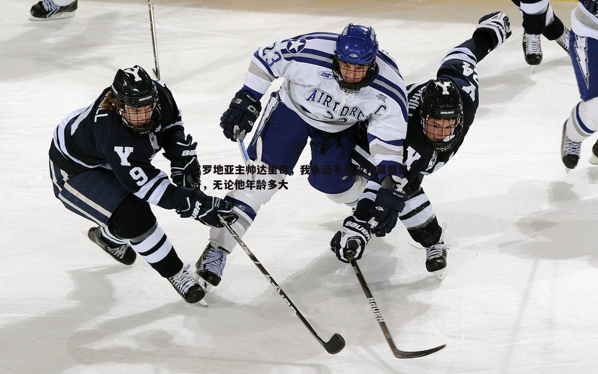 克罗地亚主帅达里奇，我永远不会放弃莫德里奇，无论他年龄多大