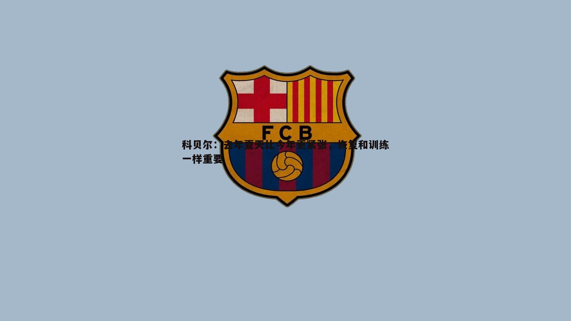 科贝尔：去年夏天比今年更紧张，恢复和训练一样重要