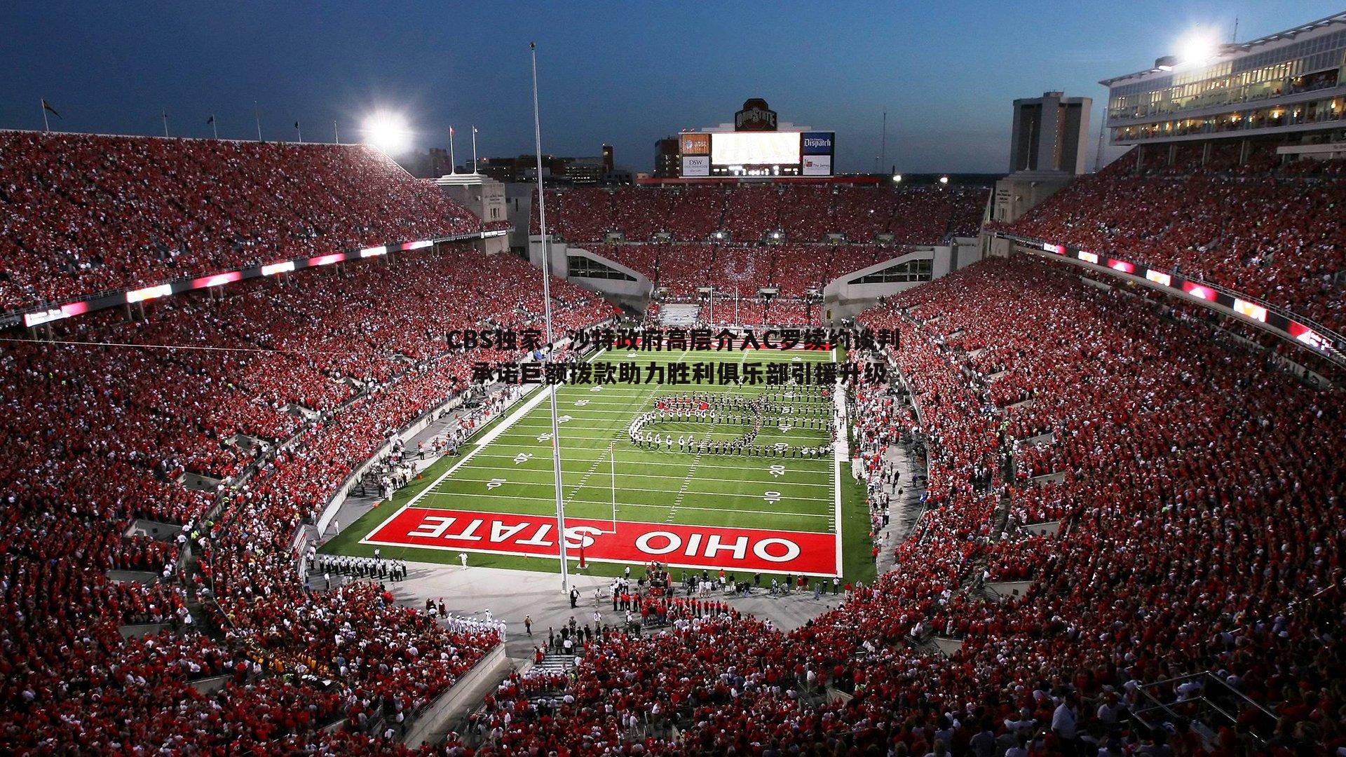 CBS独家，沙特政府高层介入C罗续约谈判，承诺巨额拨款助力胜利俱乐部引援升级