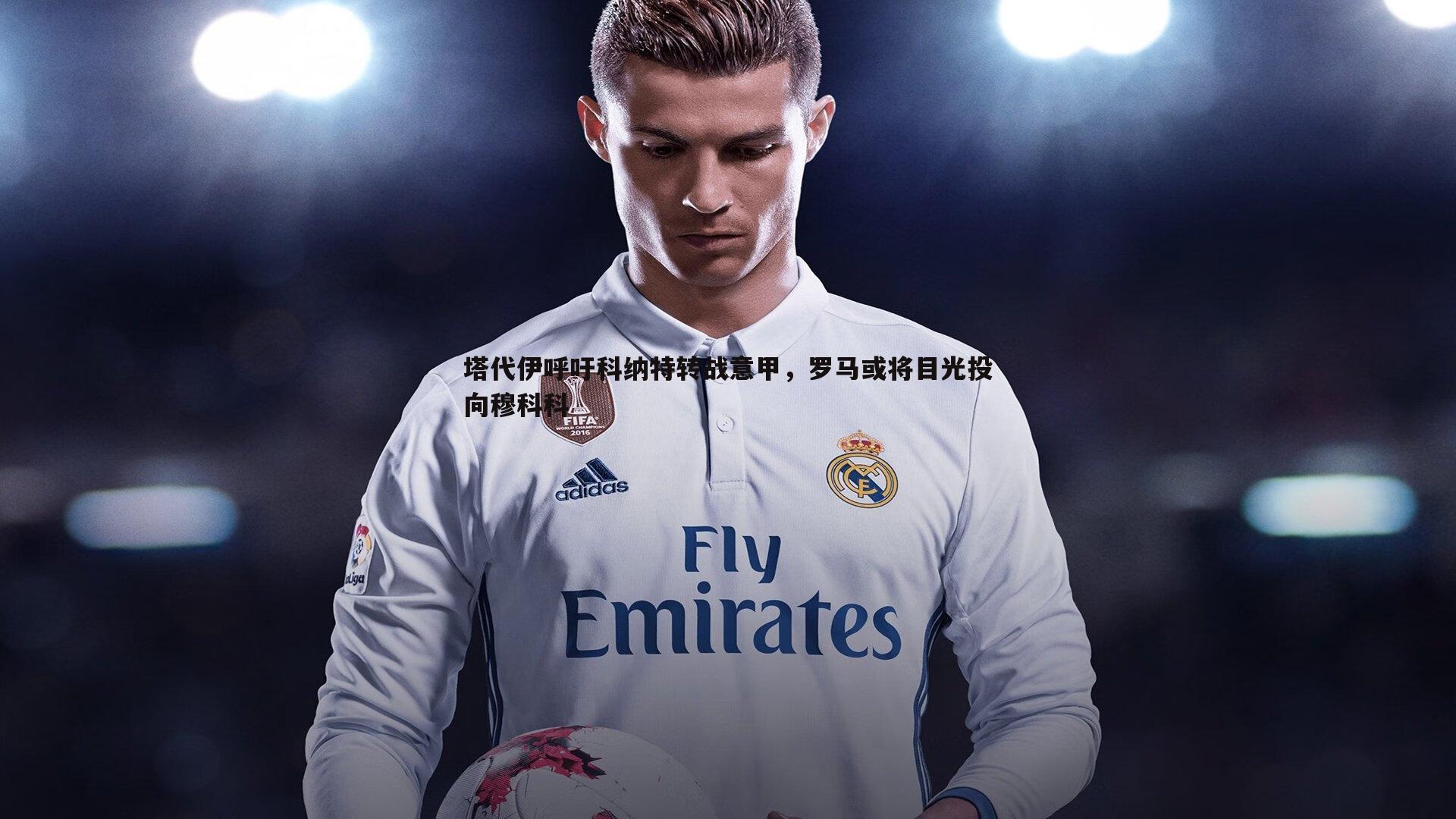 塔代伊呼吁科纳特转战意甲，罗马或将目光投向穆科科