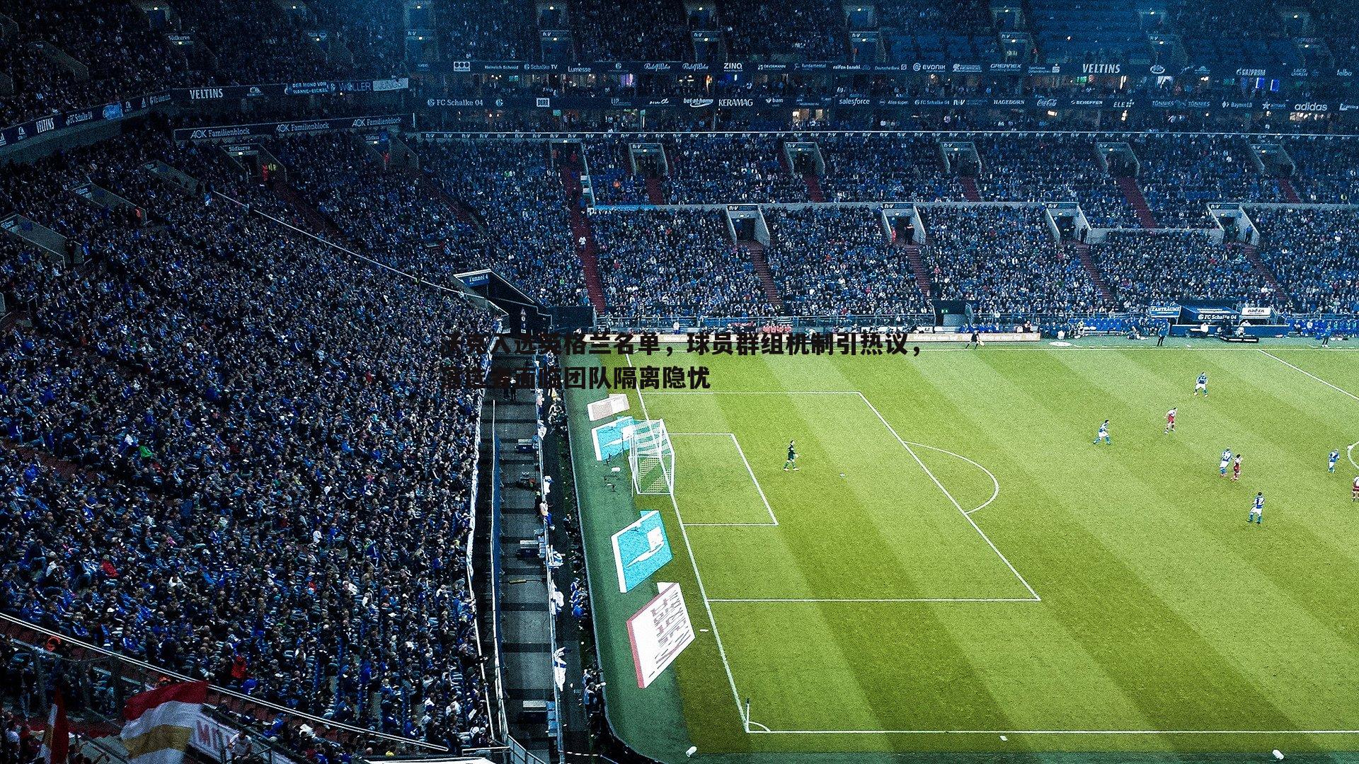 沃克入选英格兰名单,球员群组机制引热议,落选者面临团队隔离隐忧