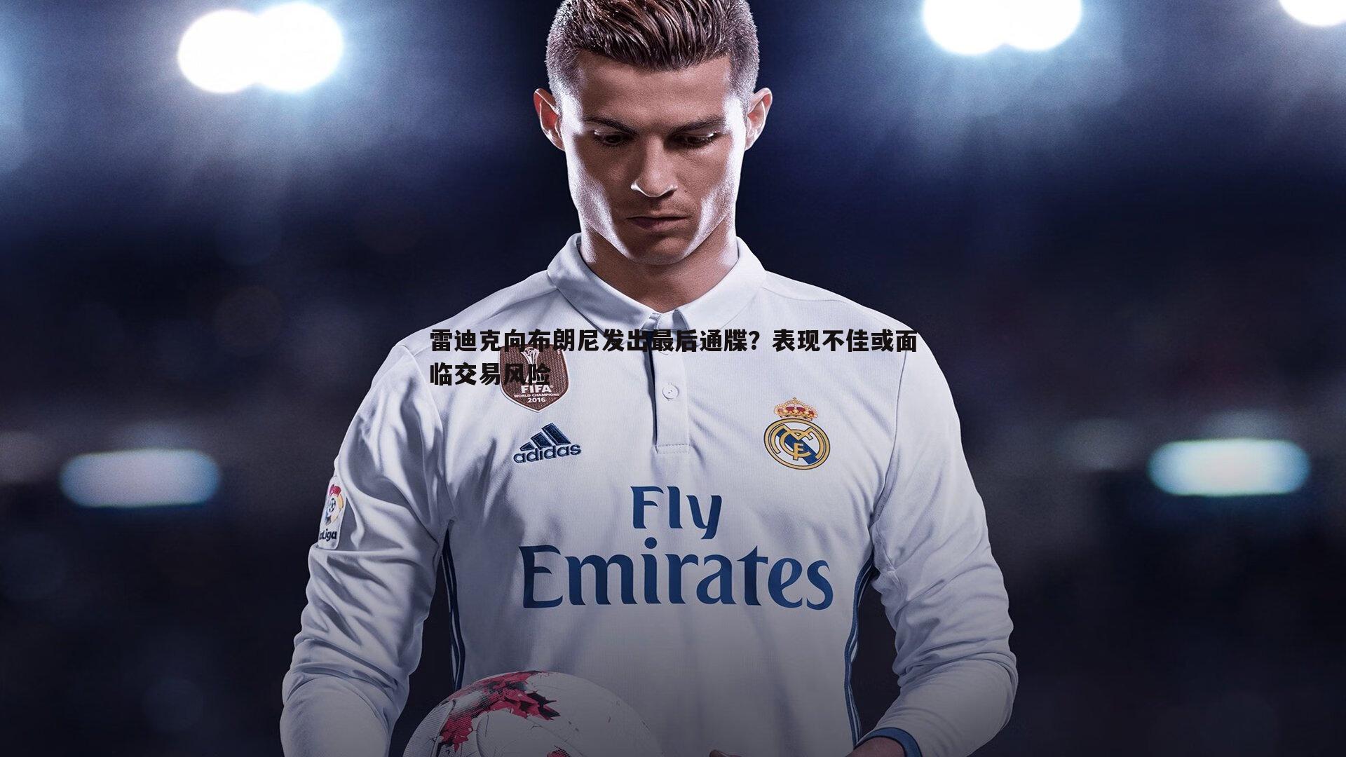 雷迪克向布朗尼发出最后通牒？表现不佳或面临交易风险