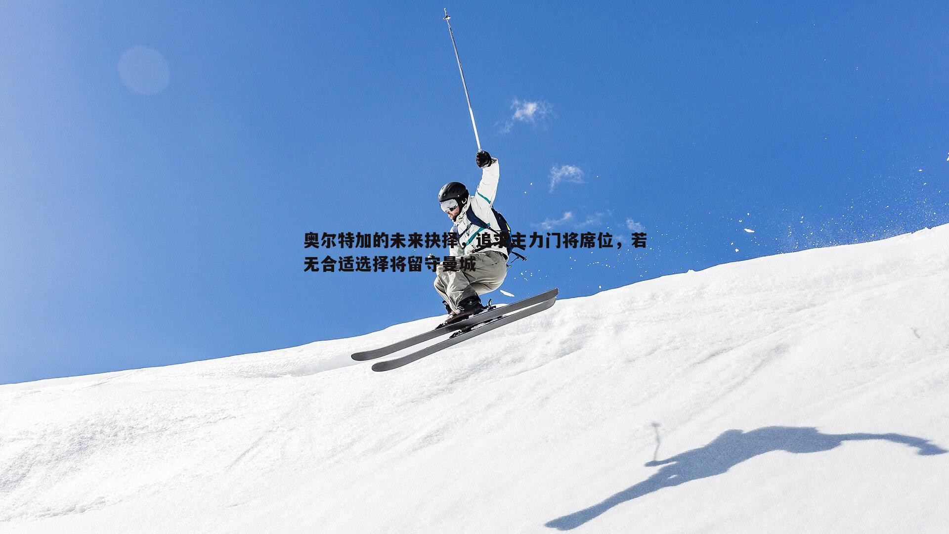 奥尔特加的未来抉择,追求主力门将席位,若无合适选择将留守曼城